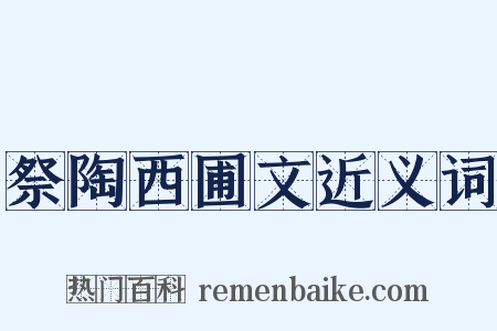 祭陶西圃文近义词是什么意思的图片